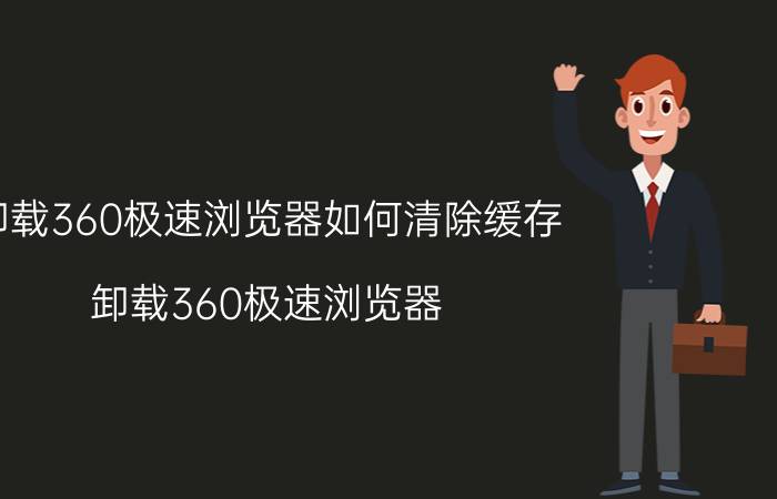 卸载360极速浏览器如何清除缓存 卸载360极速浏览器